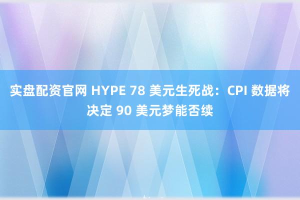 实盘配资官网 HYPE 78 美元生死战：CPI 数据将决定 90 美元梦能否续