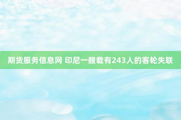 期货服务信息网 印尼一艘载有243人的客轮失联