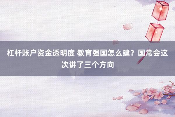 杠杆账户资金透明度 教育强国怎么建？国常会这次讲了三个方向