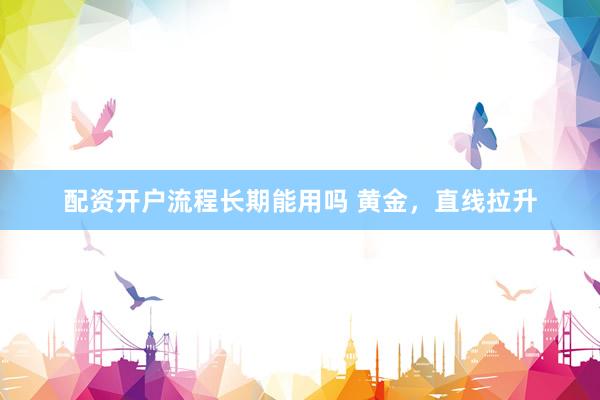 配资开户流程长期能用吗 黄金，直线拉升