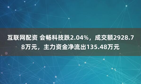 互联网配资 会畅科技跌2.04%，成交额2928.78万元，主力资金净流出135.48万元
