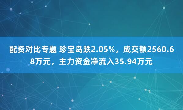 配资对比专题 珍宝岛跌2.05%，成交额2560.68万元，主力资金净流入35.94万元
