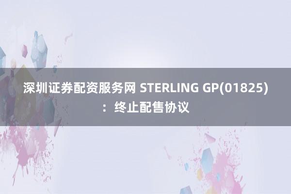 深圳证券配资服务网 STERLING GP(01825)：终止配售协议