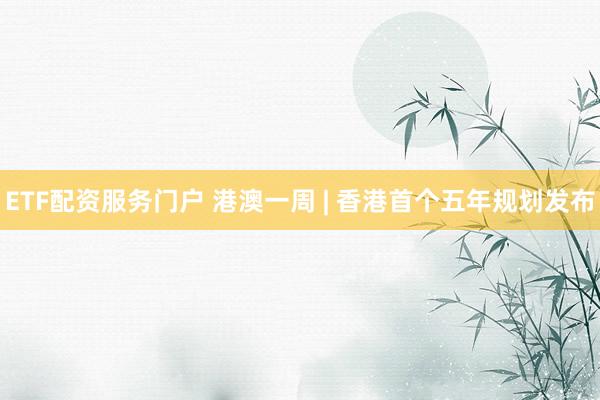 ETF配资服务门户 港澳一周 | 香港首个五年规划发布