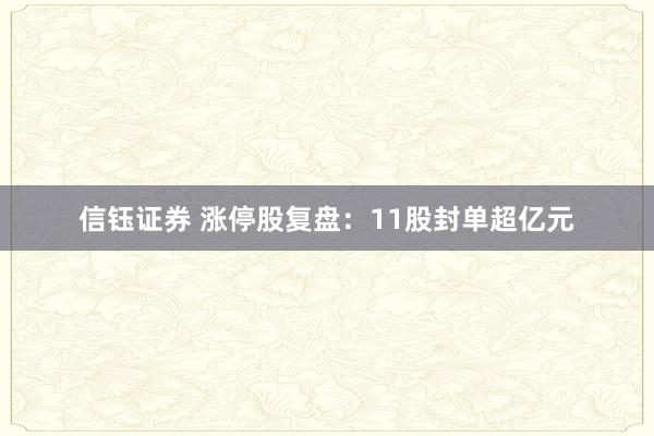 信钰证券 涨停股复盘：11股封单超亿元