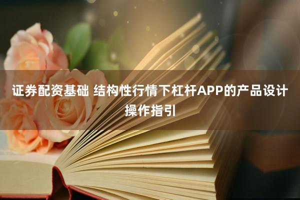 证券配资基础 结构性行情下杠杆APP的产品设计操作指引