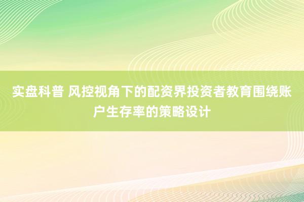 实盘科普 风控视角下的配资界投资者教育围绕账户生存率的策略设计