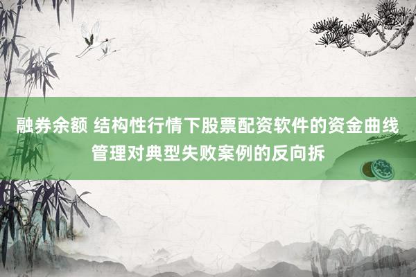 融券余额 结构性行情下股票配资软件的资金曲线管理对典型失败案例的反向拆