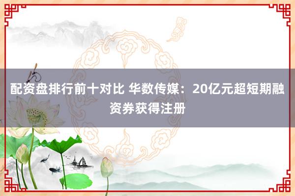 配资盘排行前十对比 华数传媒：20亿元超短期融资券获得注册