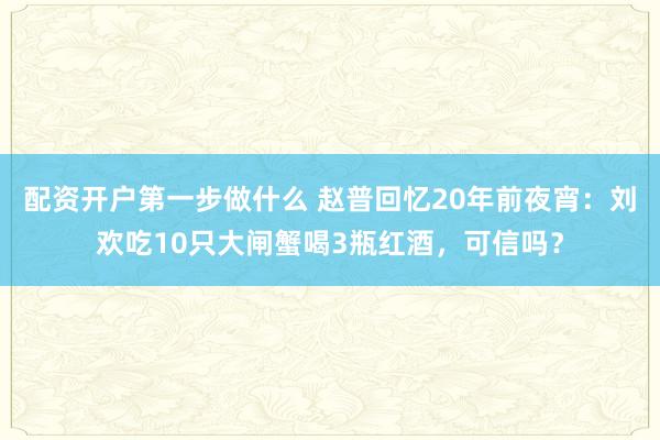 配资开户第一步做什么 赵普回忆20年前夜宵：刘欢吃10只大闸蟹喝3瓶红酒，可信吗？