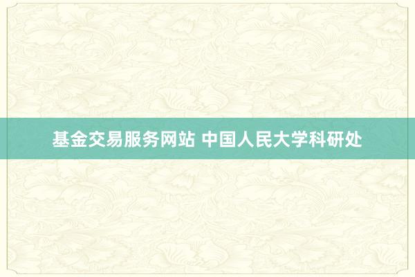 基金交易服务网站 中国人民大学科研处