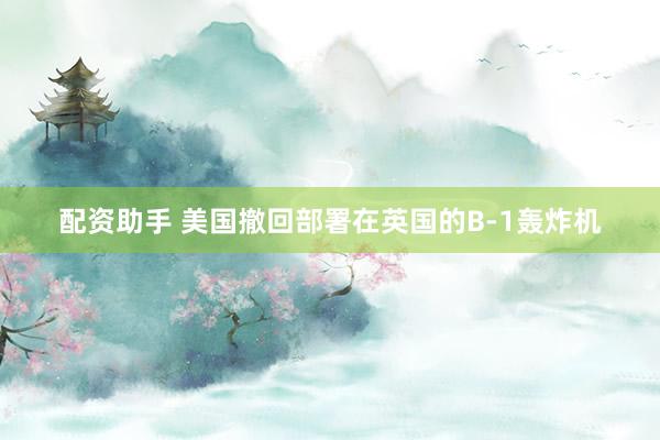 配资助手 美国撤回部署在英国的B-1轰炸机
